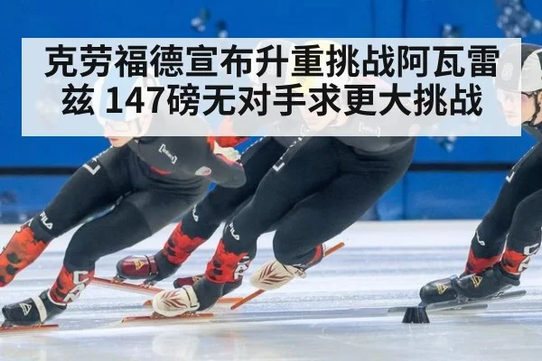 克劳福德宣布升重挑战阿瓦雷兹 147磅无对手求更大挑战