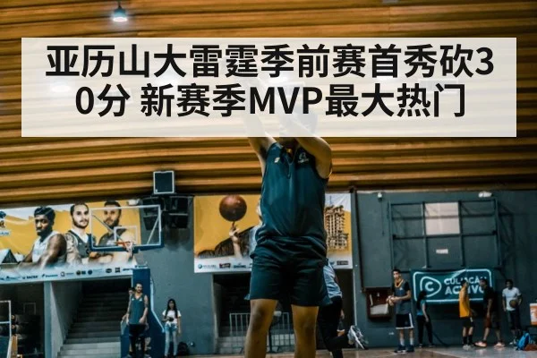 亚历山大雷霆季前赛首秀砍30分 新赛季MVP最大热门